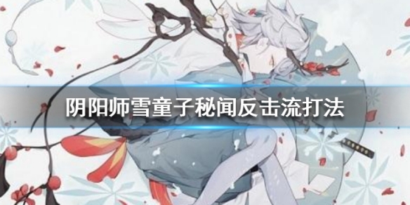 阴阳师雪童子秘闻反击流怎么玩