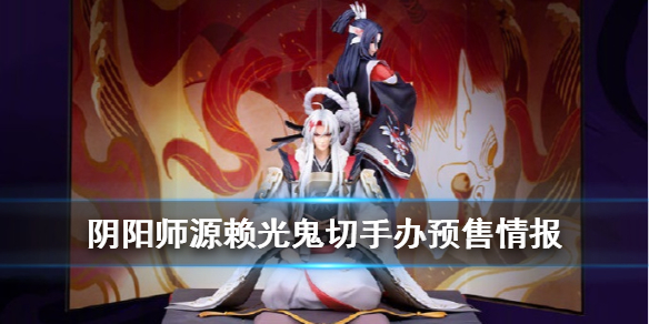 阴阳师源赖光鬼切手办怎么获得