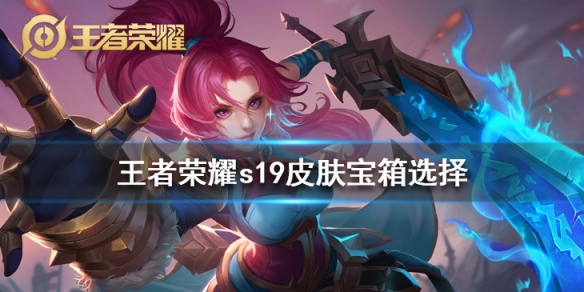 《王者荣耀》S19皮肤宝箱皮肤怎么选