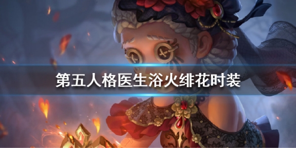《第五人格》医生浴火绯花皮肤好看吗