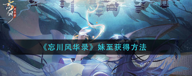 《忘川风华录》妹至怎么获得