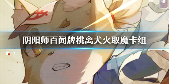 《阴阳师百闻牌》桃离犬火取魔卡组怎么玩