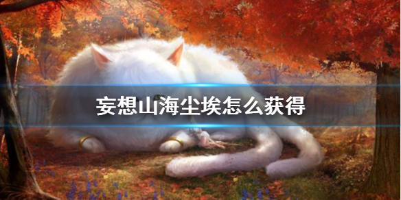 《妄想山海》尘埃怎么获得