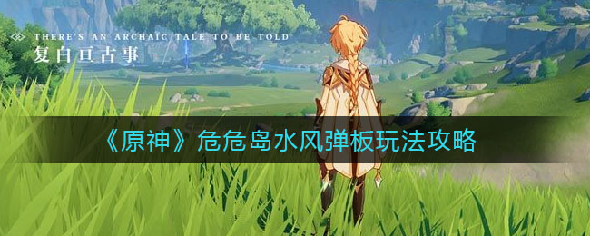 《原神》危危岛水风弹板玩法攻略