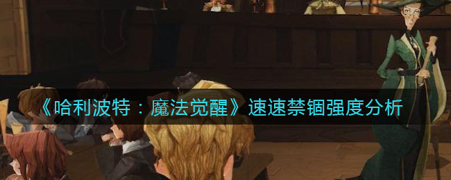 《哈利波特:魔法觉醒》速速禁锢强度分析