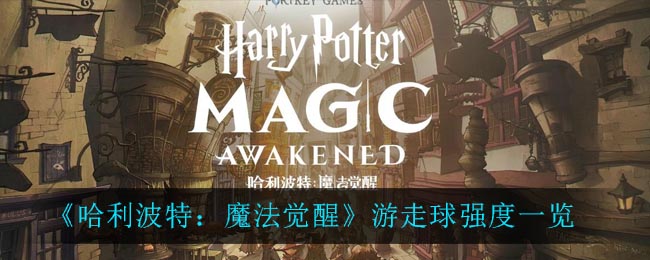 《哈利波特:魔法觉醒》游走球强度一览