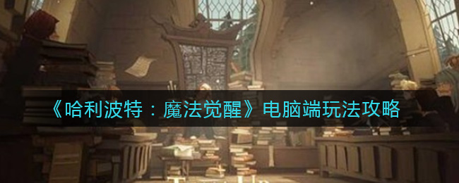 《哈利波特:魔法觉醒》电脑端玩法攻略