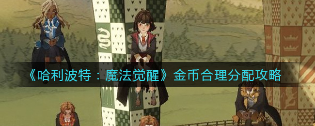 《哈利波特:魔法觉醒》金币合理分配攻略