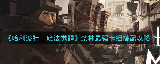 《哈利波特:魔法觉醒》禁林最强卡组搭配攻略