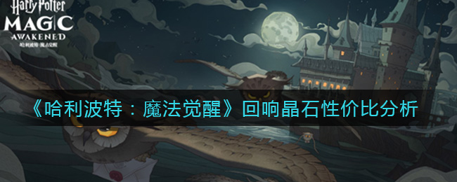 《哈利波特:魔法觉醒》回响晶石性价比分析