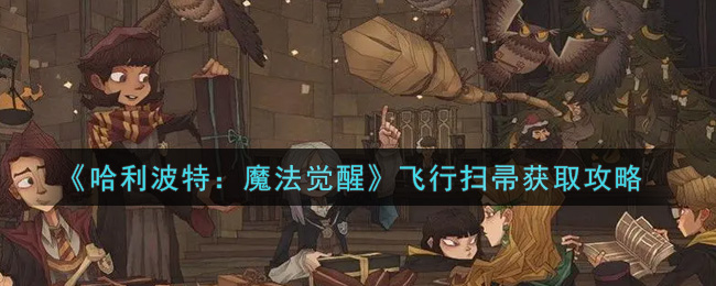 《哈利波特:魔法觉醒》飞行扫帚获取攻略
