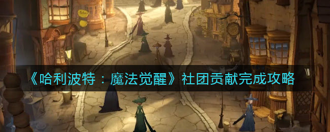 《哈利波特:魔法觉醒》社团贡献完成攻略