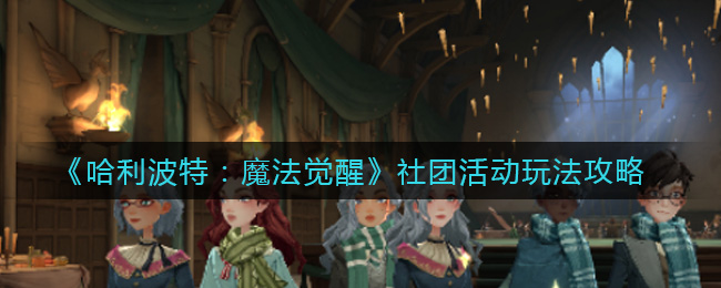《哈利波特:魔法觉醒》社团活动玩法攻略