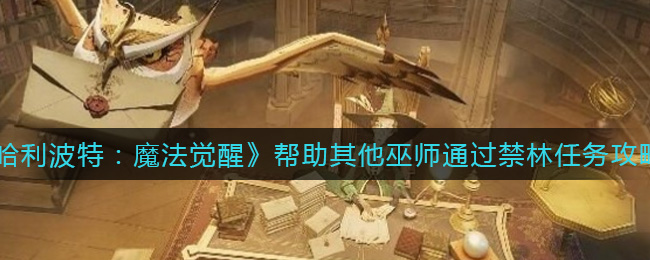 《哈利波特:魔法觉醒》帮助其他巫师通过禁林任务攻略
