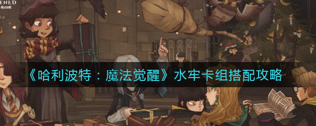 《哈利波特:魔法觉醒》水牢卡组搭配攻略
