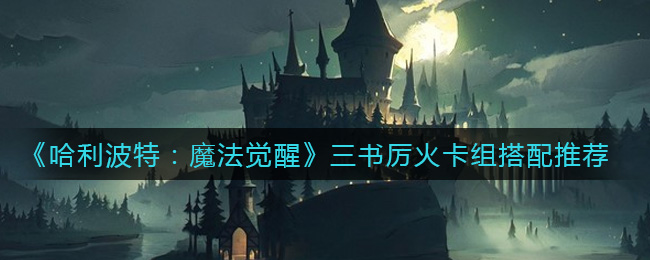 《哈利波特:魔法觉醒》三书厉火卡组搭配推荐