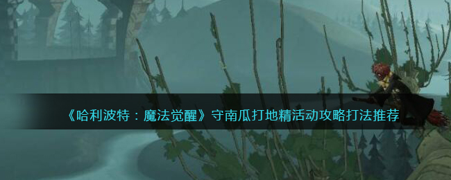 《哈利波特:魔法觉醒》守南瓜打地精活动攻略打法推荐
