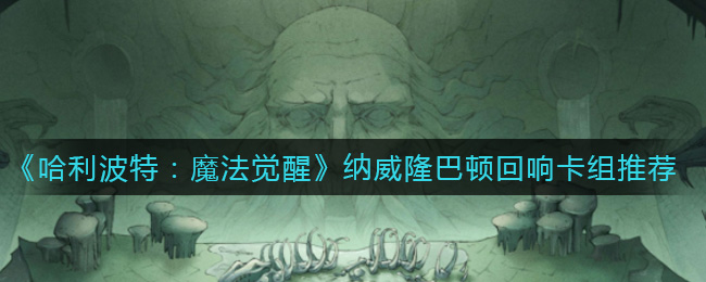 《哈利波特:魔法觉醒》纳威隆巴顿回响卡组推荐