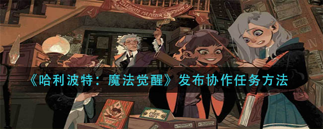 《哈利波特:魔法觉醒》发布协作任务方法