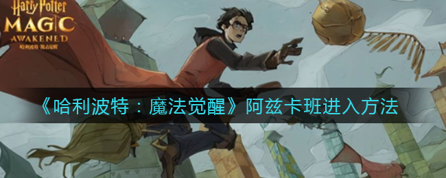 《哈利波特:魔法觉醒》阿兹卡班进入方法