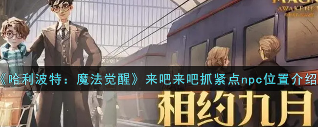 《哈利波特:魔法觉醒》来吧来吧抓紧点npc位置介绍