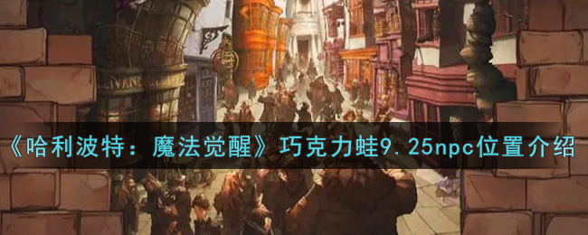 《哈利波特:魔法觉醒》巧克力蛙9.25npc位置介绍