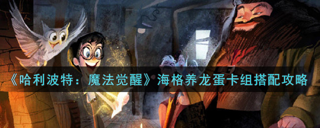 《哈利波特:魔法觉醒》海格养龙蛋卡组搭配攻略