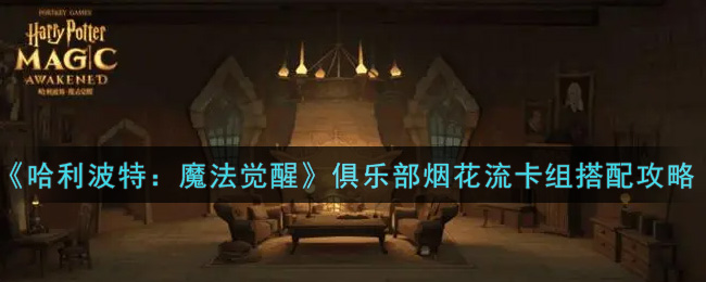 《哈利波特:魔法觉醒》俱乐部烟花流卡组搭配攻略