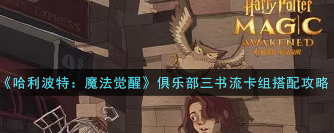 《哈利波特:魔法觉醒》俱乐部三书流卡组搭配攻略