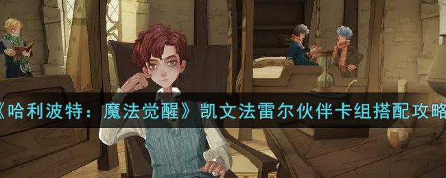 《哈利波特:魔法觉醒》凯文法雷尔伙伴卡组搭配攻略