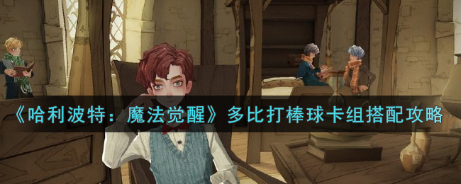 《哈利波特:魔法觉醒》多比打棒球卡组搭配攻略