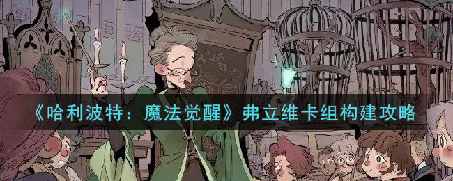 《哈利波特:魔法觉醒》弗立维卡组构建攻略