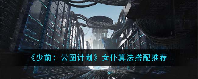 《少前:云图计划》女仆算法搭配推荐