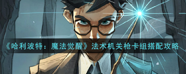 《哈利波特:魔法觉醒》法术机关枪卡组搭配攻略