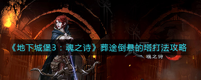 《地下城堡3:魂之诗》葬途倒悬的塔打法攻略