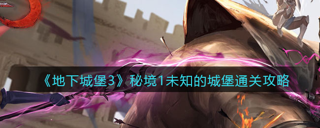 《地下城堡3:魂之诗》秘境1未知的城堡通关攻略