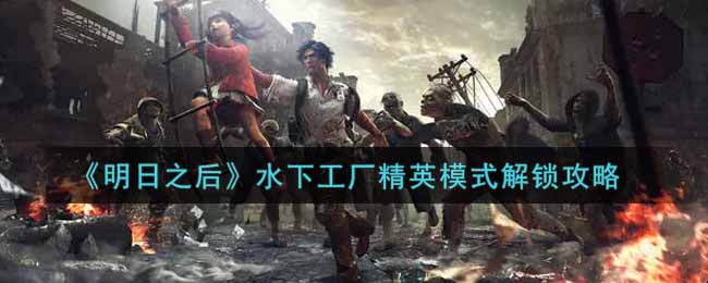 《明日之后》水下工厂精英模式解锁攻略