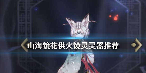 《山海镜花》供火镜灵灵器怎么搭配