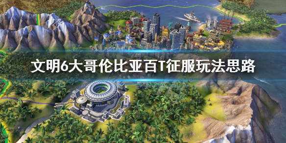 《文明6》大哥伦比亚怎么征服