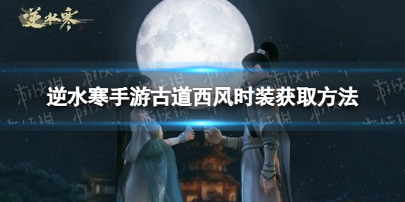 《逆水寒手游》古道西风时装怎么获取