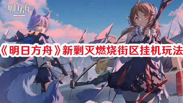 《明日方舟》新剿灭燃烧街区挂机玩法
