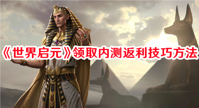 《世界启元》领取内测返利技巧方法
