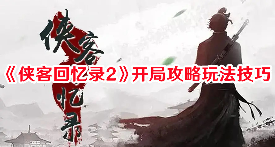 《侠客回忆录2》开局攻略玩法技巧