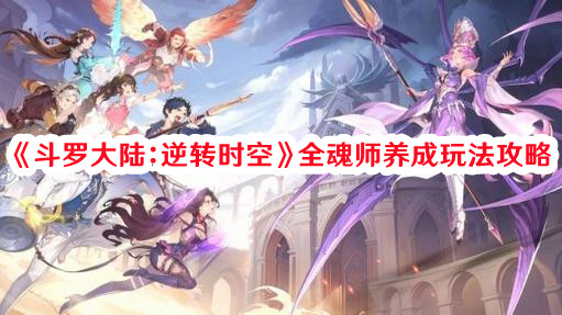 《斗罗大陆:逆转时空》全魂师养成玩法攻略