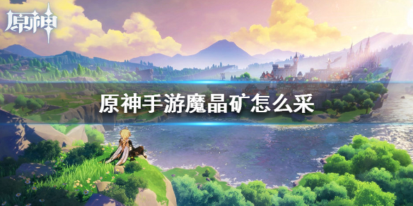 《原神手游》魔晶矿怎么采