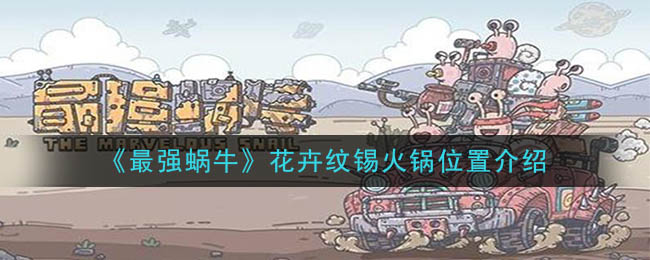 《最强蜗牛》花卉纹锡火锅在哪里