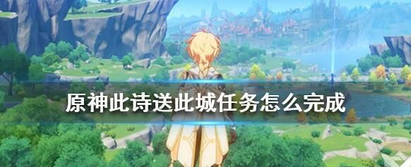 原神此诗送此城任务怎么做