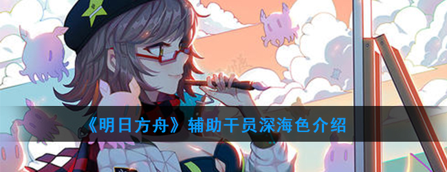 《明日方舟》辅助干员深海怎么样
