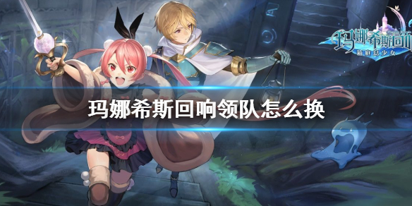 《玛娜希斯回响》领队怎么换
