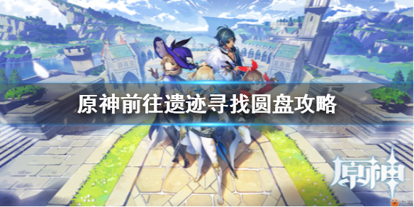 《原神手游》前往遗迹圆盘在哪里